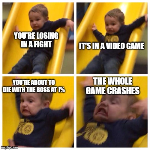 Relatable? Lol. | YOU'RE LOSING IN A FIGHT; IT'S IN A VIDEO GAME; YOU'RE ABOUT TO DIE WITH THE BOSS AT 1%; THE WHOLE GAME CRASHES | image tagged in kid falling down slide | made w/ Imgflip meme maker