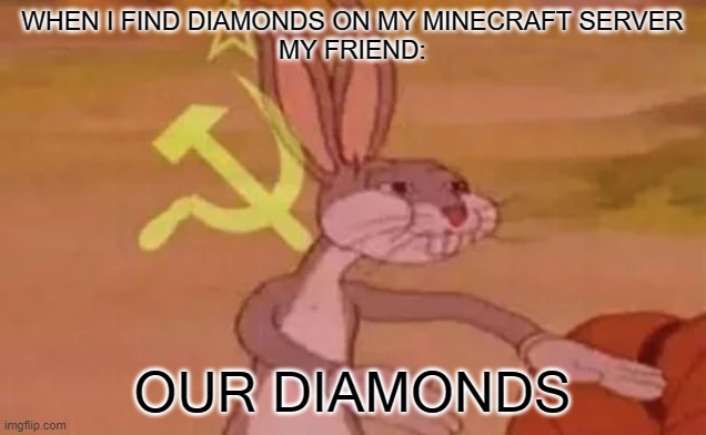 Bugs bunny communist | WHEN I FIND DIAMONDS ON MY MINECRAFT SERVER
MY FRIEND:; OUR DIAMONDS | image tagged in bugs bunny communist | made w/ Imgflip meme maker