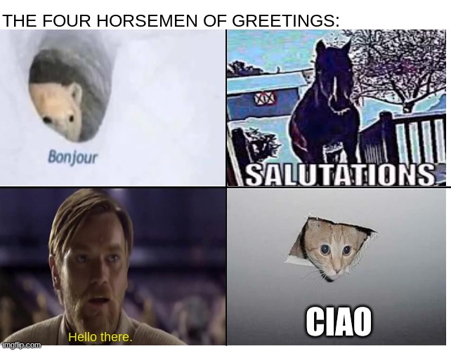 This meme took me too long. The lines triggered my ocd | THE FOUR HORSEMEN OF GREETINGS:; CIAO; Hello there. | image tagged in memes | made w/ Imgflip meme maker