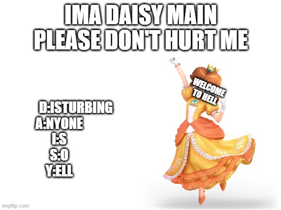 im sorry wut | IMA DAISY MAIN PLEASE DON'T HURT ME; WELCOME TO HELL; D:ISTURBING
A:NYONE
I:S
S:O
Y:ELL | image tagged in super smash bros,princess peach | made w/ Imgflip meme maker