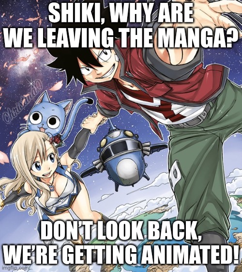 Edens Zero Manga and Anime | SHIKI, WHY ARE WE LEAVING THE MANGA? DON’T LOOK BACK, WE’RE GETTING ANIMATED! | image tagged in edens zero,edens zero meme,memes,anime,anime meme,shiki granbell | made w/ Imgflip meme maker