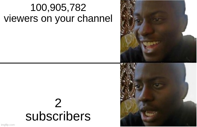 bruh | 100,905,782 viewers on your channel; 2 subscribers | image tagged in disappointed black guy | made w/ Imgflip meme maker