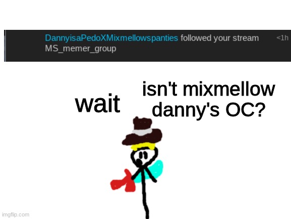 I- stop it | isn't mixmellow danny's OC? | image tagged in wait | made w/ Imgflip meme maker
