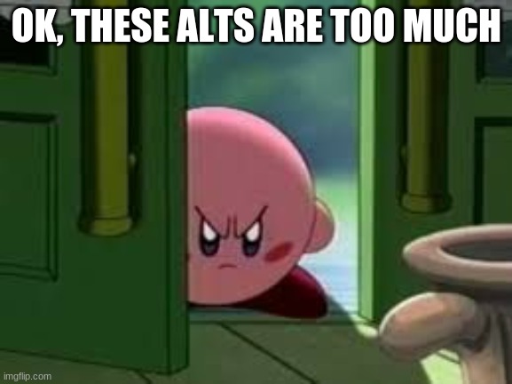 Pissed off Kirby | OK, THESE ALTS ARE TOO MUCH | image tagged in pissed off kirby | made w/ Imgflip meme maker