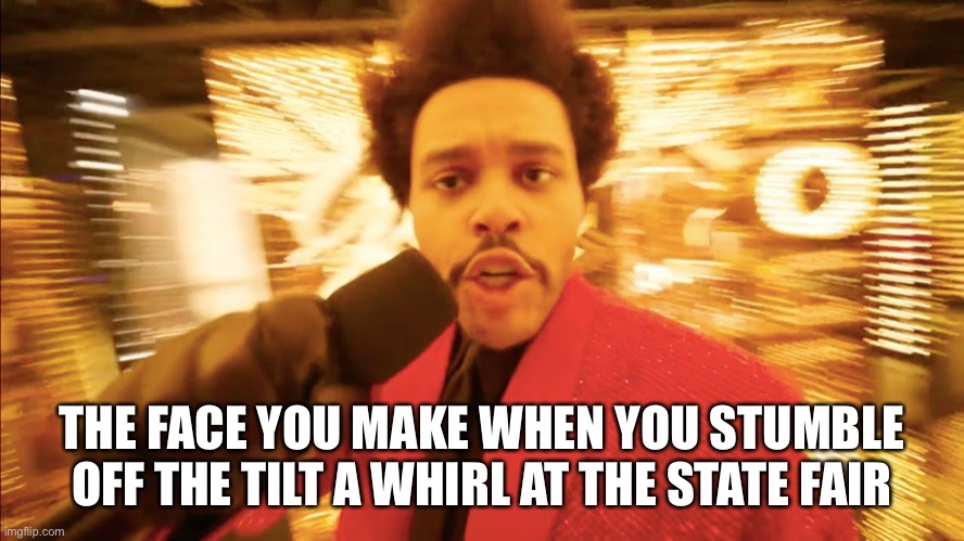 Spins on The Weeknd | THE FACE YOU MAKE WHEN YOU STUMBLE OFF THE TILT A WHIRL AT THE STATE FAIR | image tagged in funny,the weeknd,halftime,superbowl | made w/ Imgflip meme maker