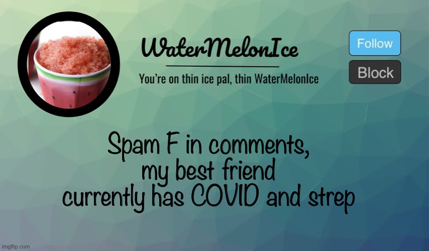 :’( | Spam F in comments, my best friend currently has COVID and strep | image tagged in watermelonice announcement | made w/ Imgflip meme maker