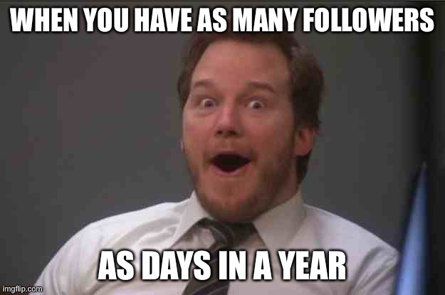 yay! | WHEN YOU HAVE AS MANY FOLLOWERS; AS DAYS IN A YEAR | image tagged in that face you make when you realize star wars 7 is one week away,funny | made w/ Imgflip meme maker