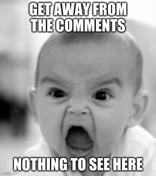 Angry Baby Meme | GET AWAY FROM THE COMMENTS; NOTHING TO SEE HERE | image tagged in memes,angry baby | made w/ Imgflip meme maker