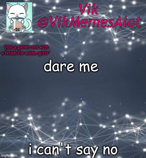 Vik anouncey thing | dare me; i can't say no | image tagged in vik anouncey thing | made w/ Imgflip meme maker