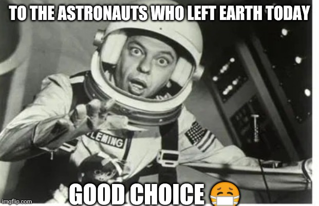 Astronaut, Space, Earth | TO THE ASTRONAUTS WHO LEFT EARTH TODAY; GOOD CHOICE 😷 | image tagged in fun | made w/ Imgflip meme maker
