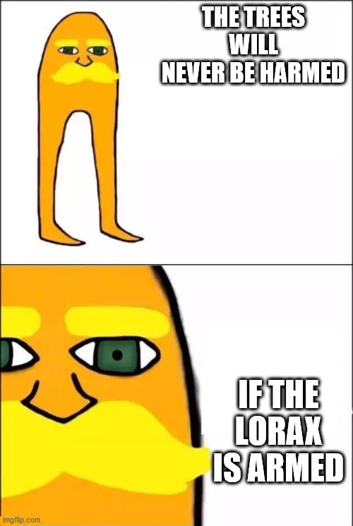 The Lorax | THE TREES WILL NEVER BE HARMED; IF THE LORAX IS ARMED | image tagged in the lorax | made w/ Imgflip meme maker