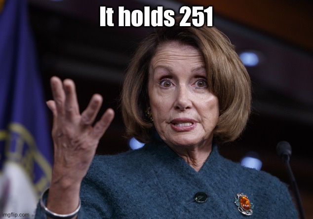 Good old Nancy Pelosi | It holds 251 | image tagged in good old nancy pelosi | made w/ Imgflip meme maker