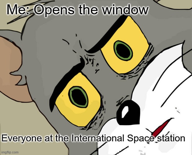 Unsettled Tom | Me: Opens the window; Everyone at the International Space station | image tagged in memes,unsettled tom | made w/ Imgflip meme maker