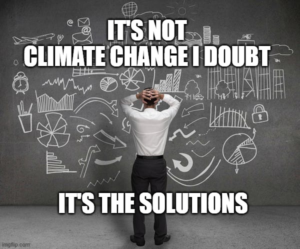 Climate Change | IT'S NOT CLIMATE CHANGE I DOUBT; IT'S THE SOLUTIONS | image tagged in climate change,global warming,globalism,earth day,paris climate deal,expectation vs reality | made w/ Imgflip meme maker