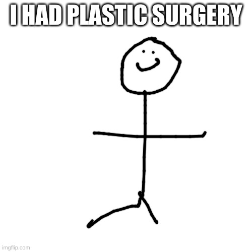 Blank Transparent Square Meme | I HAD PLASTIC SURGERY | image tagged in memes,blank transparent square | made w/ Imgflip meme maker