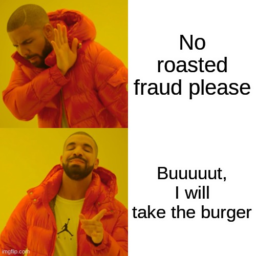Drake Hotline Bling | No roasted fraud please; Buuuuut, I will take the burger | image tagged in memes,drake hotline bling | made w/ Imgflip meme maker