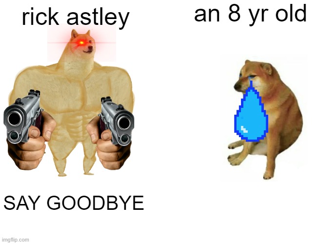 Buff Doge vs. Cheems | an 8 yr old; rick astley; SAY GOODBYE | image tagged in memes,buff doge vs cheems | made w/ Imgflip meme maker
