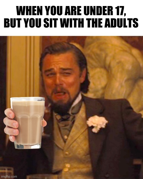 *whines in spanish* | WHEN YOU ARE UNDER 17, BUT YOU SIT WITH THE ADULTS | image tagged in memes,laughing leo | made w/ Imgflip meme maker