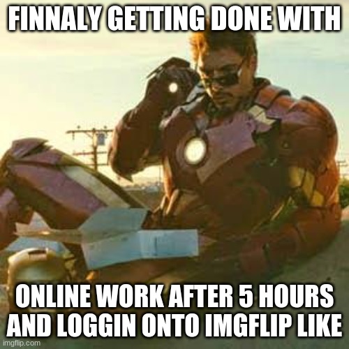 dosent match and im out of ideas show mercy | FINNALY GETTING DONE WITH; ONLINE WORK AFTER 5 HOURS AND LOGGIN ONTO IMGFLIP LIKE | image tagged in iron man - just look | made w/ Imgflip meme maker