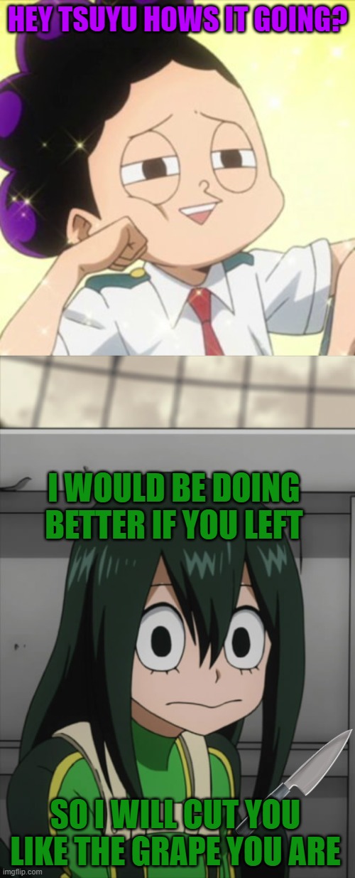 savage tsu | HEY TSUYU HOWS IT GOING? I WOULD BE DOING BETTER IF YOU LEFT; SO I WILL CUT YOU LIKE THE GRAPE YOU ARE | image tagged in awkward mineta,mineta you suck | made w/ Imgflip meme maker