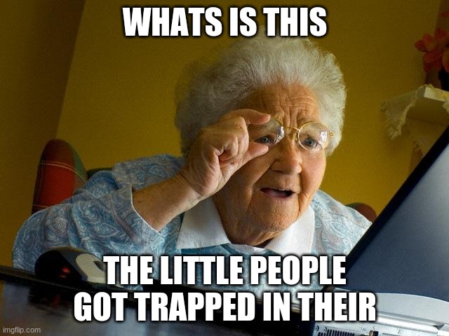 Grandma Finds The Internet Meme | WHATS IS THIS; THE LITTLE PEOPLE GOT TRAPPED IN THEIR | image tagged in memes,grandma finds the internet | made w/ Imgflip meme maker