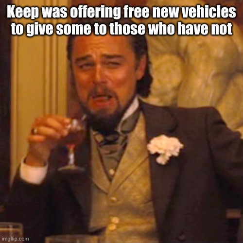 Laughing Leo Meme | Keep was offering free new vehicles to give some to those who have not | image tagged in memes,laughing leo | made w/ Imgflip meme maker