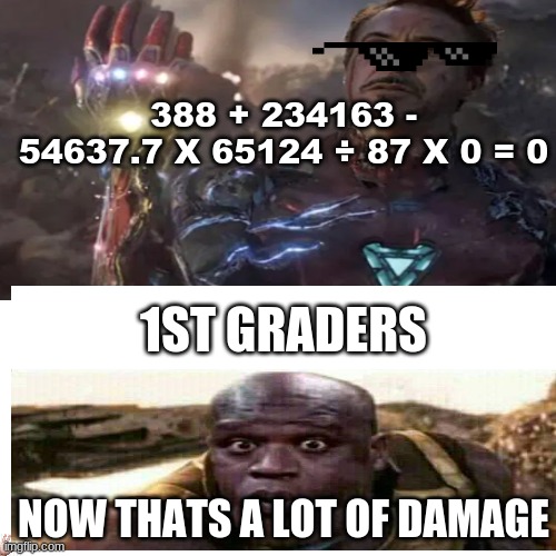 Very True | 388 + 234163 - 54637.7 X 65124 ÷ 87 X 0 = 0; 1ST GRADERS; NOW THATS A LOT OF DAMAGE | image tagged in memes,funny,thanos,iron man,smart | made w/ Imgflip meme maker