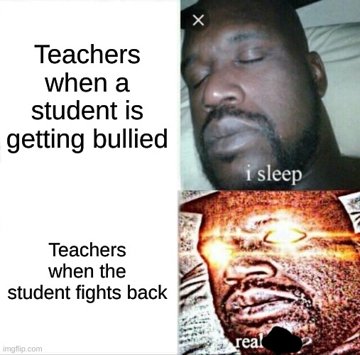 Sleeping Shaq | Teachers when a student is getting bullied; Teachers when the student fights back | image tagged in memes,sleeping shaq | made w/ Imgflip meme maker