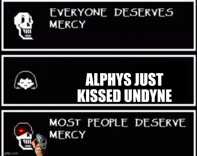 Everyone Deserves Mercy | ALPHYS JUST KISSED UNDYNE | image tagged in everyone deserves mercy | made w/ Imgflip meme maker