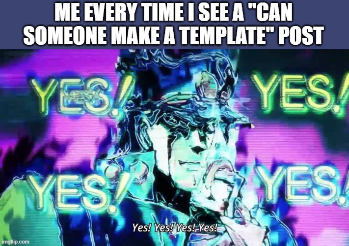 Anime Yes Yes Yes Yes | ME EVERY TIME I SEE A "CAN SOMEONE MAKE A TEMPLATE" POST | image tagged in anime yes yes yes yes | made w/ Imgflip meme maker