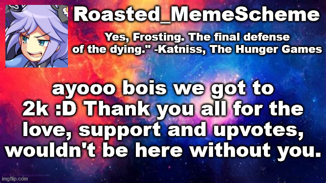 2K LETS GOO | Yes, Frosting. The final defense of the dying." -Katniss, The Hunger Games; Roasted_MemeScheme; ayooo bois we got to 2k :D Thank you all for the love, support and upvotes, wouldn't be here without you. | image tagged in public service announcement | made w/ Imgflip meme maker