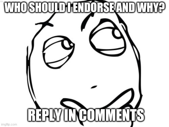 help me out, reply in comments | WHO SHOULD I ENDORSE AND WHY? REPLY IN COMMENTS | image tagged in memes,question rage face | made w/ Imgflip meme maker