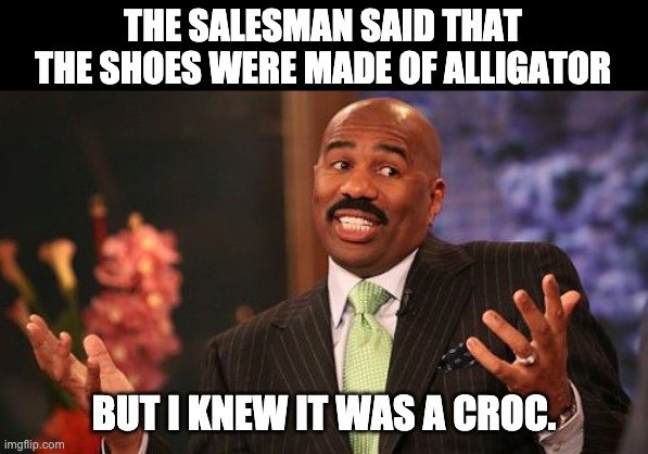 Croc | THE SALESMAN SAID THAT THE SHOES WERE MADE OF ALLIGATOR; BUT I KNEW IT WAS A CROC. | image tagged in memes,steve harvey | made w/ Imgflip meme maker