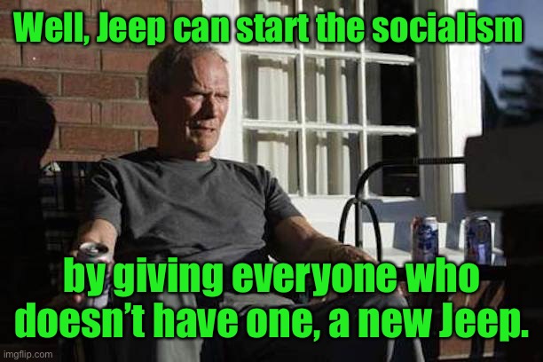 Clint Eastwood Gran Torino | Well, Jeep can start the socialism by giving everyone who doesn’t have one, a new Jeep. | image tagged in clint eastwood gran torino | made w/ Imgflip meme maker