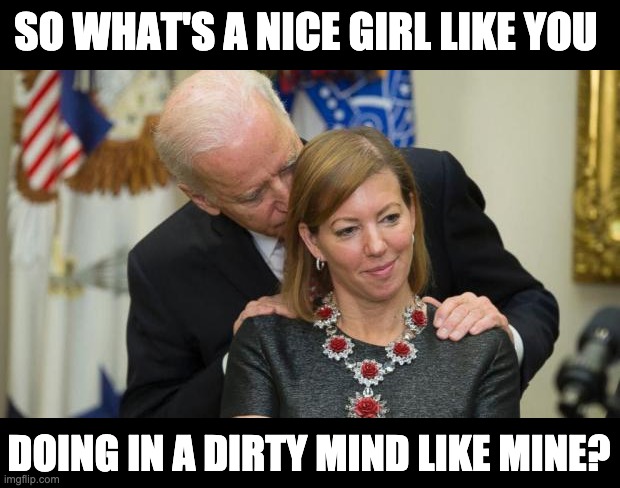 Nice girl | SO WHAT'S A NICE GIRL LIKE YOU; DOING IN A DIRTY MIND LIKE MINE? | image tagged in creepy joe biden | made w/ Imgflip meme maker