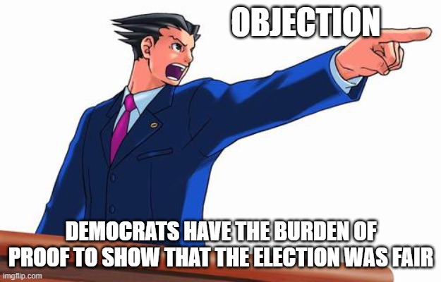 Phoenix Wright | OBJECTION DEMOCRATS HAVE THE BURDEN OF PROOF TO SHOW THAT THE ELECTION WAS FAIR | image tagged in phoenix wright | made w/ Imgflip meme maker