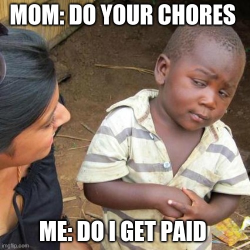 Third World Skeptical Kid | MOM: DO YOUR CHORES; ME: DO I GET PAID | image tagged in memes,third world skeptical kid | made w/ Imgflip meme maker