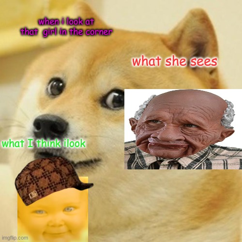 Doge | when i look at that  girl in the corner; what she sees; what I think ilook | image tagged in memes,doge | made w/ Imgflip meme maker