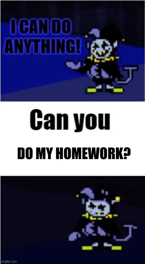 REALLY? | DO MY HOMEWORK? | image tagged in i can do anything | made w/ Imgflip meme maker