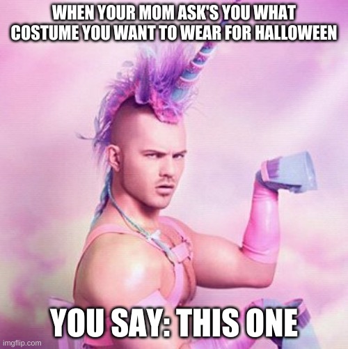 Unicorn MAN Meme | WHEN YOUR MOM ASK'S YOU WHAT COSTUME YOU WANT TO WEAR FOR HALLOWEEN; YOU SAY: THIS ONE | image tagged in memes,unicorn man | made w/ Imgflip meme maker