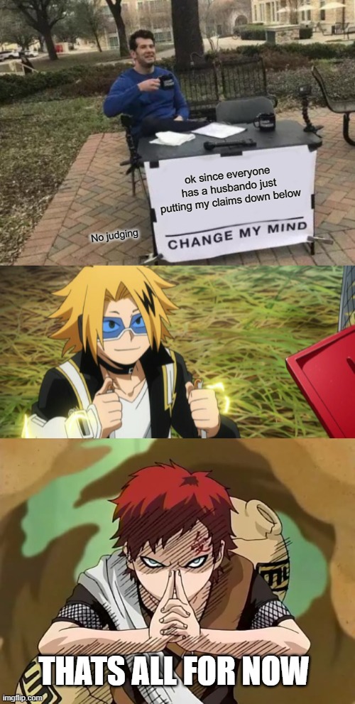 i was bored so | ok since everyone has a husbando just putting my claims down below; No judging; THATS ALL FOR NOW | image tagged in memes,change my mind,denki kaminari with the cool shades,gaara | made w/ Imgflip meme maker