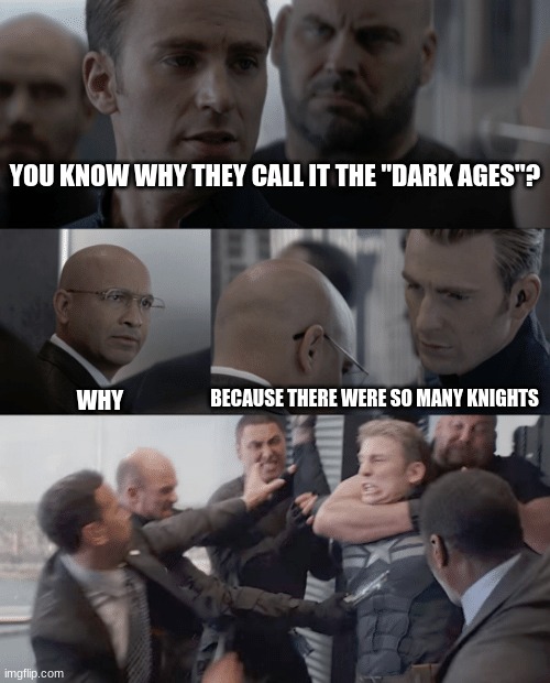 Captain america elevator | YOU KNOW WHY THEY CALL IT THE "DARK AGES"? BECAUSE THERE WERE SO MANY KNIGHTS; WHY | image tagged in captain america elevator | made w/ Imgflip meme maker
