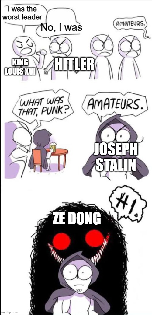 Ze Dong: 30 Million deaths | No, I was; I was the worst leader; HITLER; KING LOUIS XVI; JOSEPH STALIN; ZE DONG | image tagged in germany,ussr,china,france,history,memes | made w/ Imgflip meme maker