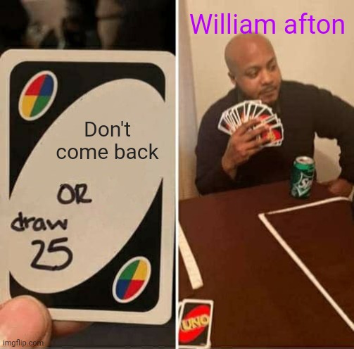 You must die, ok? | William afton; Don't come back | image tagged in memes,uno draw 25 cards,fnaf,purple guy,william afton | made w/ Imgflip meme maker