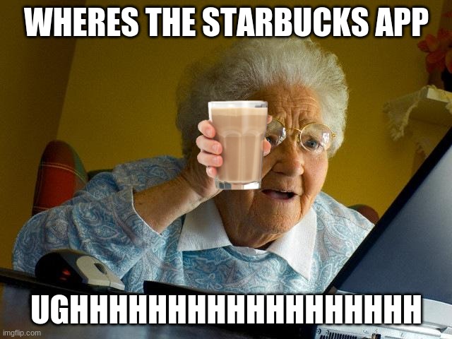 Grandma Finds The Internet Meme | WHERES THE STARBUCKS APP; UGHHHHHHHHHHHHHHHHHH | image tagged in memes,grandma finds the internet | made w/ Imgflip meme maker