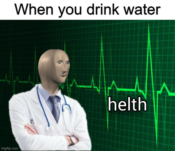 This is helth | When you drink water | image tagged in memes,stonks helth,meme man,funny,stop reading the tags,water | made w/ Imgflip meme maker