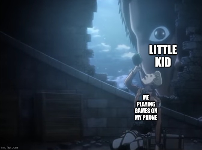 Attack On Titan Death | LITTLE KID; ME PLAYING GAMES ON MY PHONE | image tagged in attack on titan,death,anime,anime meme,aot | made w/ Imgflip meme maker