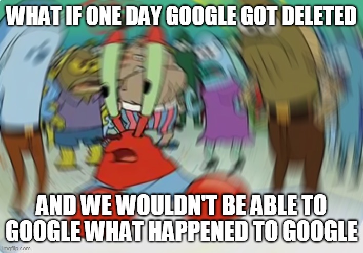 It will be a confusing age... | WHAT IF ONE DAY GOOGLE GOT DELETED; AND WE WOULDN'T BE ABLE TO GOOGLE WHAT HAPPENED TO GOOGLE | image tagged in memes,mr krabs blur meme,google,oof | made w/ Imgflip meme maker