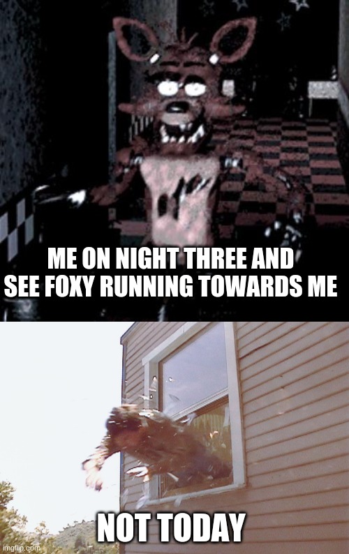 ME ON NIGHT THREE AND SEE FOXY RUNNING TOWARDS ME; NOT TODAY | image tagged in foxy running,jump out a window | made w/ Imgflip meme maker