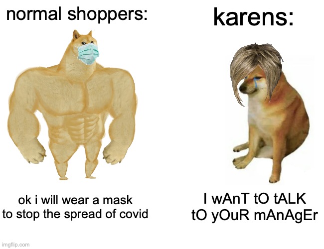 Buff Doge vs. Cheems Meme | normal shoppers:; karens:; ok i will wear a mask to stop the spread of covid; I wAnT tO tALK tO yOuR mAnAgEr | image tagged in memes,buff doge vs cheems,karens,covid | made w/ Imgflip meme maker